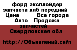 форд эксплойдер запчасти хаб передний › Цена ­ 100 - Все города Авто » Продажа запчастей   . Свердловская обл.